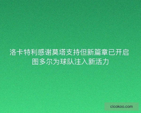 洛卡特利感谢莫塔支持但新篇章已开启 图多尔为球队注入新活力