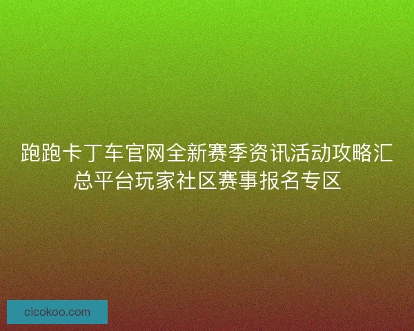 跑跑卡丁车官网全新赛季资讯活动攻略汇总平台玩家社区赛事报名专区