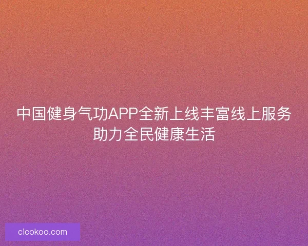 中国健身气功APP全新上线丰富线上服务助力全民健康生活